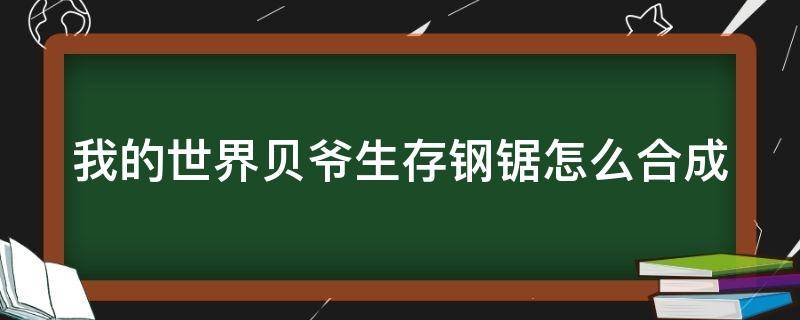 我的世界贝爷生存钢锯怎么合成 我的世界贝爷生存钢锯怎么合成不了