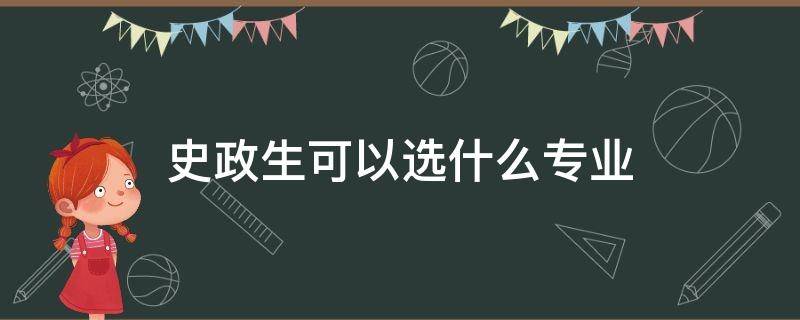 史政生可以选什么专业 新高考史政生可以选什么专业