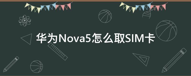 华为Nova5怎么取SIM卡 华为nova5怎么取卡