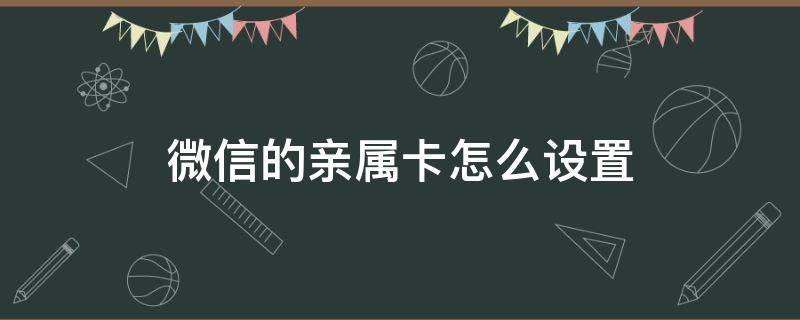 微信的亲属卡怎么设置（微信的亲属卡怎么设置使用不提示）