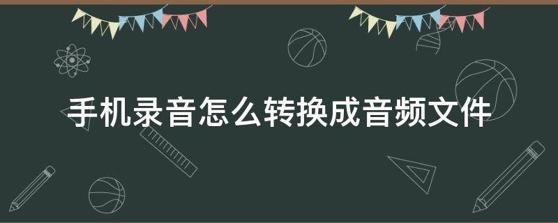 手机录音怎么转换成音频文件 手机录音机的音频文件怎么转换成mp3