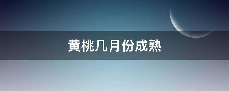 黄桃几月份成熟 炎陵黄桃几月份成熟