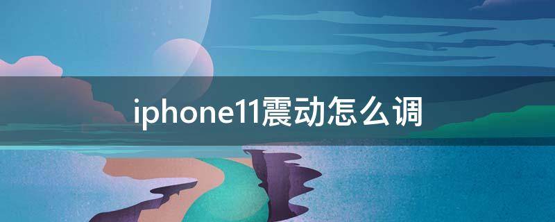 iphone11震动怎么调（iphone11震动怎么调频率）