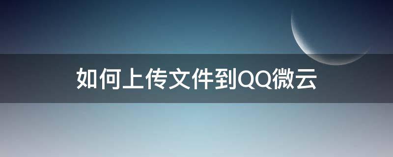 如何上传文件到QQ微云 手机qq如何上传文件到微云