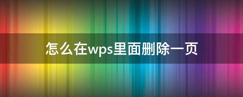 怎么在wps里面删除一页（wps里怎样删除一页）