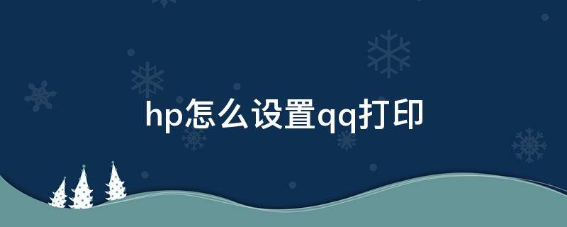 hp怎么设置qq打印 惠普qq打印怎么打印