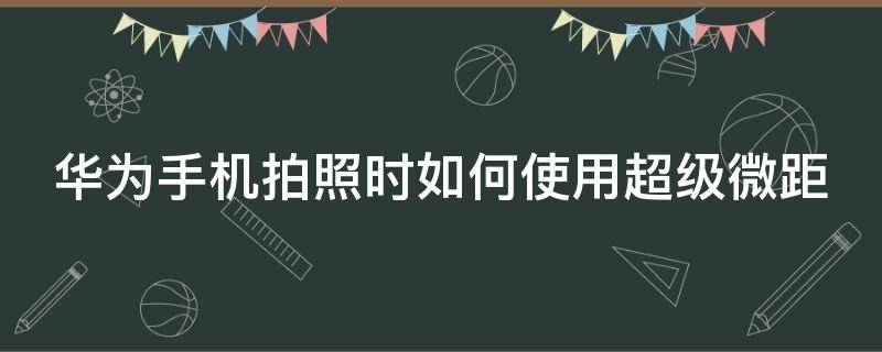 华为手机拍照时如何使用超级微距 华为手机拍照时如何使用超级微距镜头