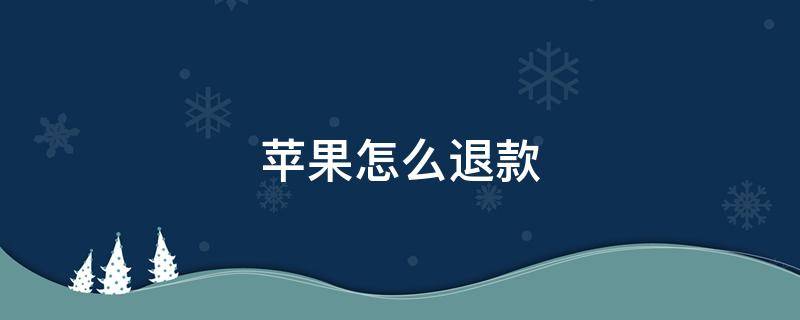 苹果怎么退款 苹果怎么退款退款流程