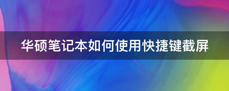 华硕笔记本如何使用快捷键截屏（华硕笔记本如何使用快捷键截屏设置）