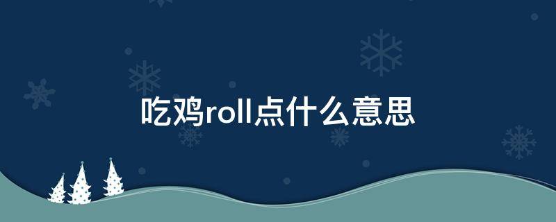 吃鸡roll点什么意思（pubg里roll点什么意思）