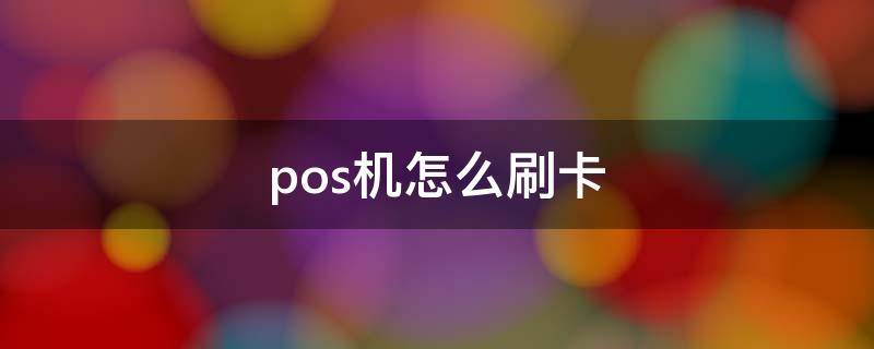 pos机怎么刷卡（pos机怎么刷卡最划算）