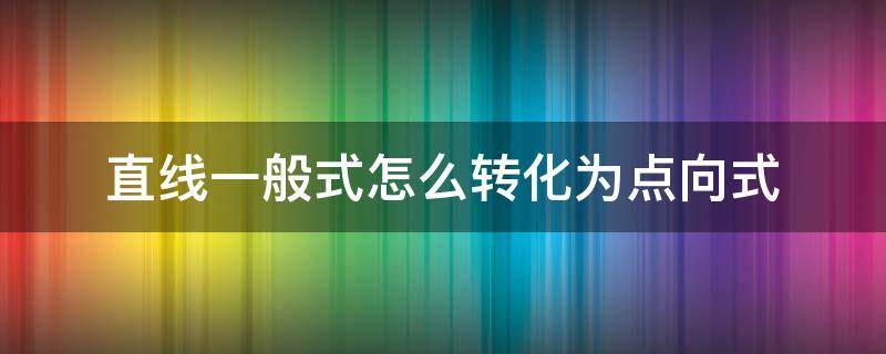 直线一般式怎么转化为点向式 直线一般式怎么转化为点向式例题