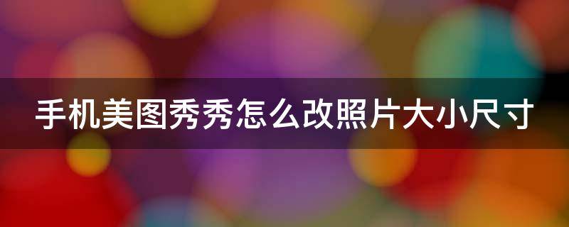 手机美图秀秀怎么改照片大小尺寸 手机美图秀秀怎么改照片大小尺寸不裁剪