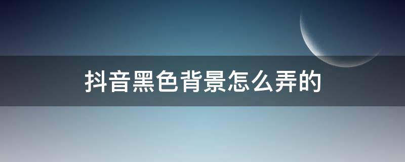 抖音黑色背景怎么弄的 抖音黑色背景怎么弄的视频