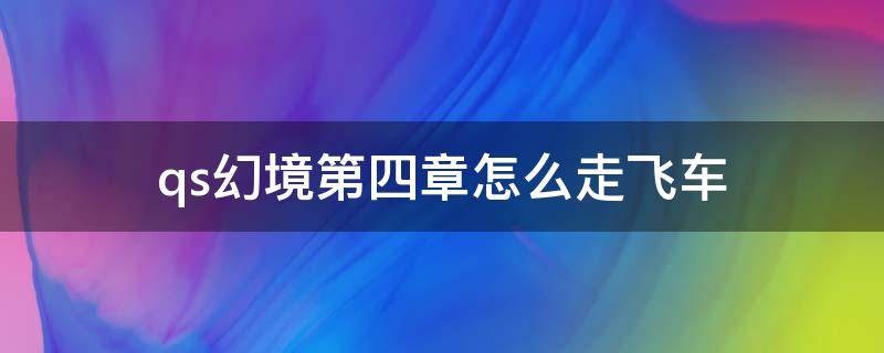 qs幻境第四章怎么走飞车 qs幻境第四章怎么走飞车端游