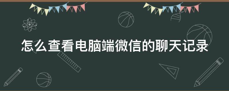 怎么查看电脑端微信的聊天记录 怎么查看电脑端微信的聊天记录图片