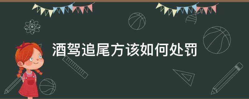 酒驾追尾方该如何处罚（酒驾追尾责任怎么处罚）