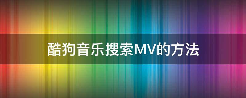 酷狗音乐搜索MV的方法（酷狗怎么搜索MV）