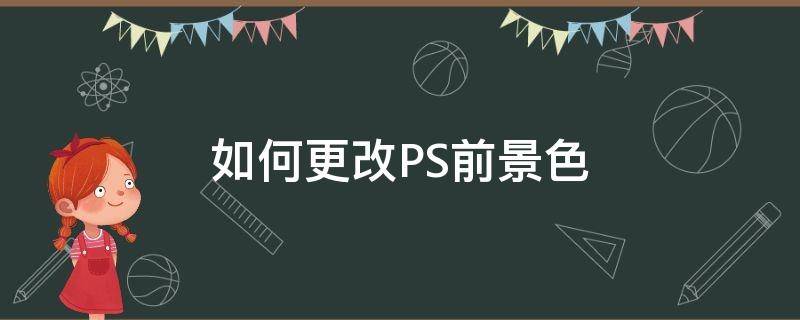 如何更改PS前景色(ps怎么调整前景色)