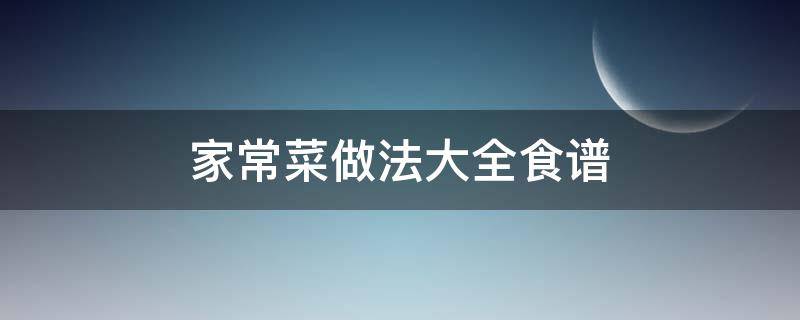 家常菜做法大全食谱 常见家常菜做法大全