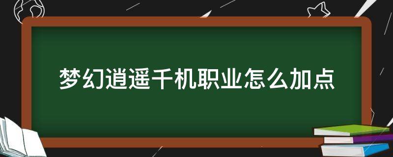 梦幻逍遥千机职业怎么加点 梦幻逍遥千机职业怎么加点伤害高