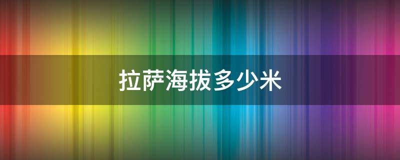 拉萨海拔多少米 拉萨海拔多少米高度