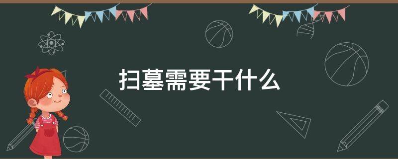 扫墓需要干什么（扫墓需要干什么?）