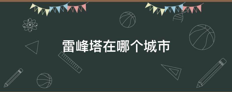 雷峰塔在哪个城市（雷峰塔是哪里的）