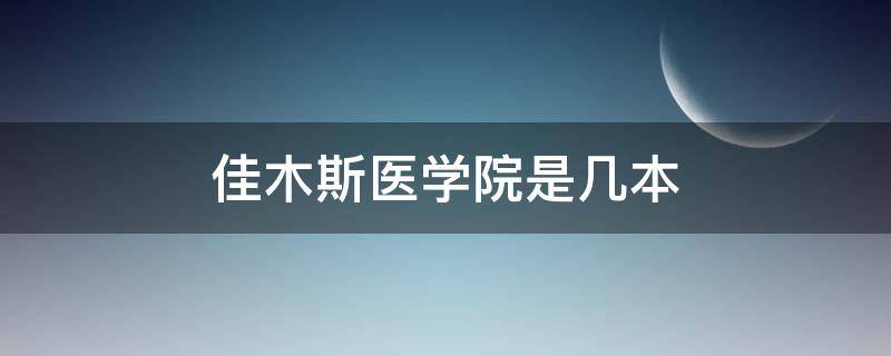 佳木斯医学院是几本（佳木斯大学医学院是几本）