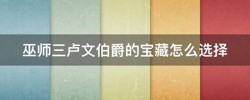 巫师三卢文伯爵的宝藏怎么选择(巫师三卢文伯爵的宝藏解开笔记上的谜题)