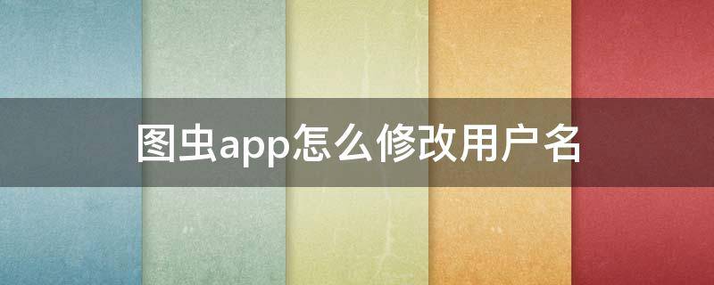 图虫app怎么修改用户名 图虫怎么修改昵称