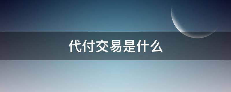 代付交易是什么 代付交易是什么意思