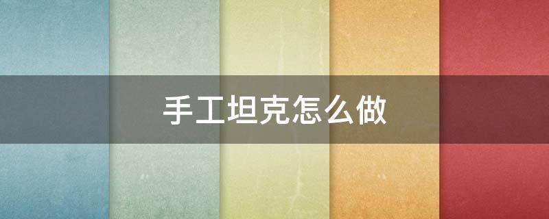 手工坦克怎么做 手工坦纸壳制作