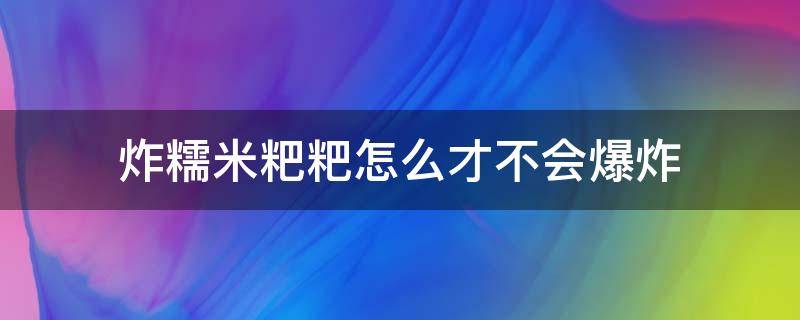 炸糯米粑粑怎么才不会爆炸 炸糯米粉粑粑怎么才不会爆炸