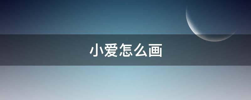 小爱怎么画（超级飞侠小爱怎么画）