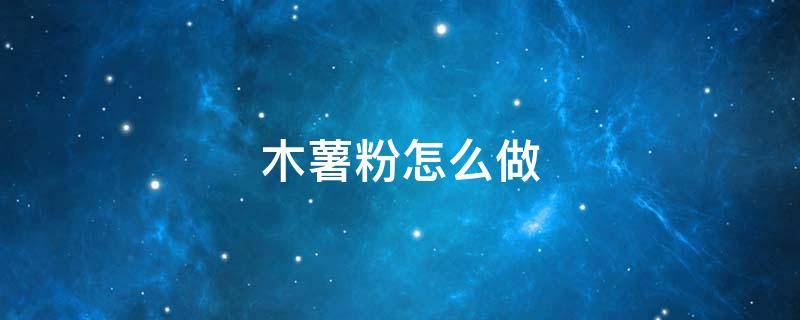 木薯粉怎么做(木薯粉怎么做珍珠)