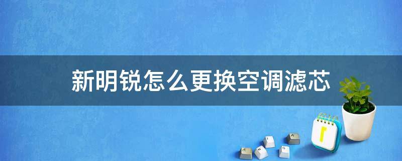 新明锐怎么更换空调滤芯 明锐怎样更换空调滤芯