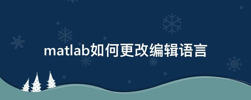 matlab如何更改编辑语言(matlab命令怎么修改)