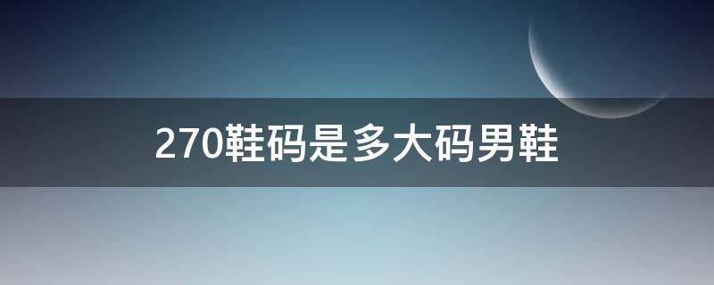 270鞋码是多大码男鞋（270是多少码男鞋）