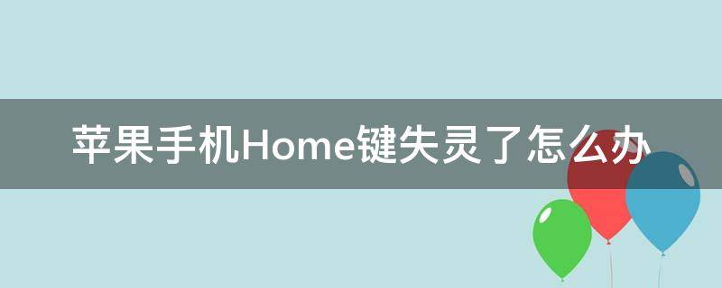 苹果手机Home键失灵了怎么办(苹果手机home键失灵了怎么办,如何下载软件)
