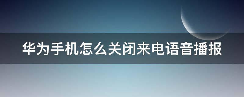 华为手机怎么关闭来电语音播报（华为手机怎么关闭来电语音播报功能）