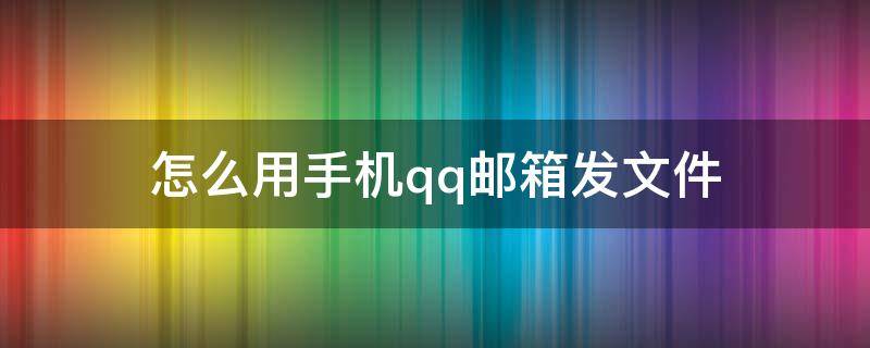 怎么用手机qq邮箱发文件 怎么用手机QQ邮箱发文件夹