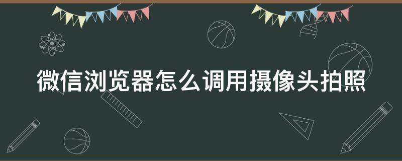 微信浏览器怎么调用摄像头拍照 微信浏览器调用手机摄像头