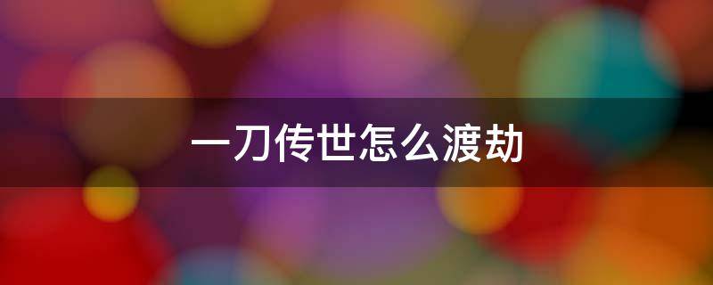 一刀传世怎么渡劫（传世一刀渡劫攻略）