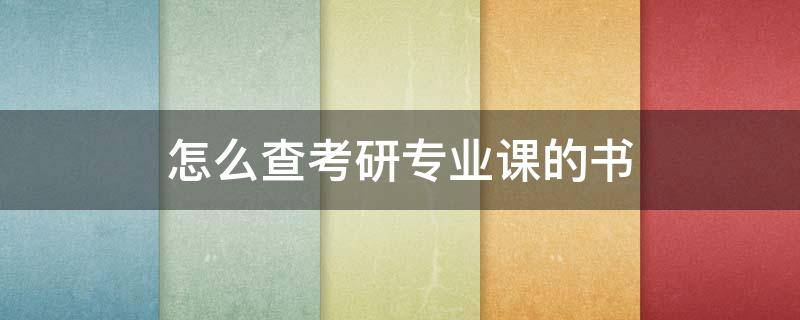 怎么查考研专业课的书 怎么查考研专业课考哪本书