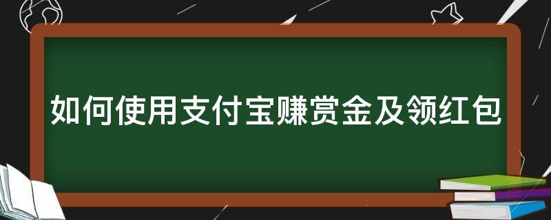 如何使用支付宝赚赏金及领红包 如何使用支付宝赚赏金及领红包的钱