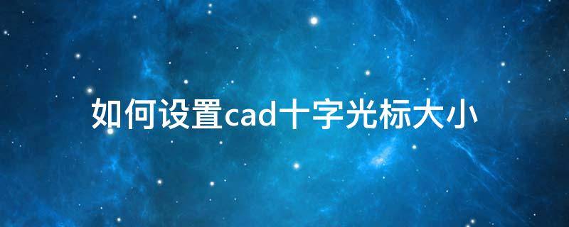 如何设置cad十字光标大小 cad光标大小怎么调成十字