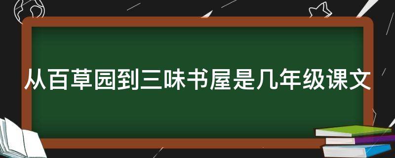 从百草园到三味书屋是几年级课文（从百草园到三味书屋是几年级课文第几单元）