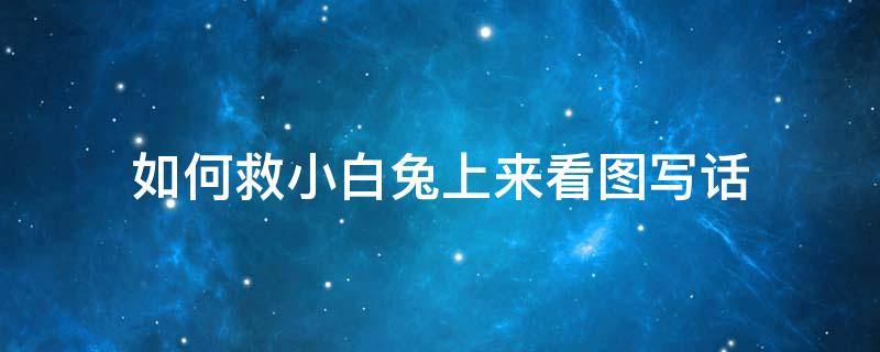 如何救小白兔上来看图写话（看图写话帮小白兔想办法）