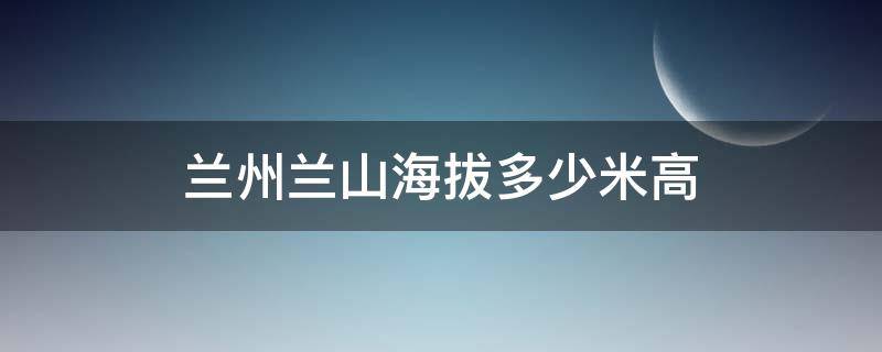 兰州兰山海拔多少米高(兰州兰山海拔高度是多少米)